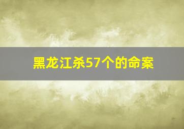 黑龙江杀57个的命案