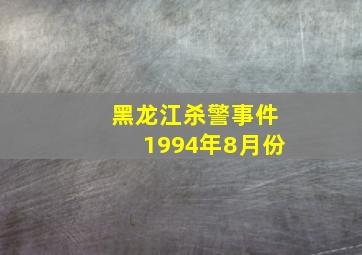 黑龙江杀警事件1994年8月份