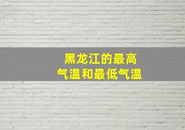 黑龙江的最高气温和最低气温