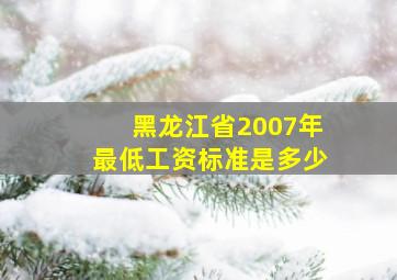 黑龙江省2007年最低工资标准是多少