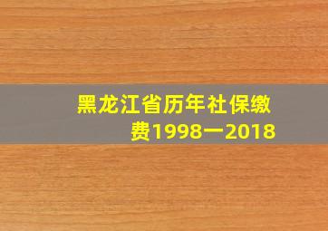 黑龙江省历年社保缴费1998一2018