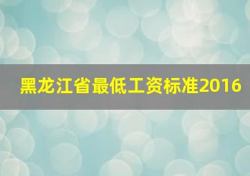 黑龙江省最低工资标准2016