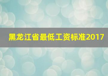 黑龙江省最低工资标准2017