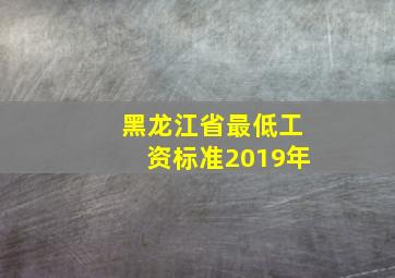 黑龙江省最低工资标准2019年