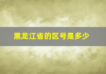 黑龙江省的区号是多少