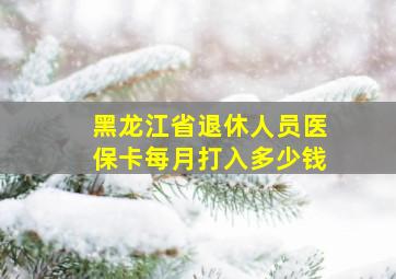 黑龙江省退休人员医保卡每月打入多少钱