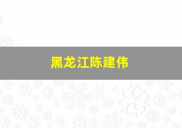 黑龙江陈建伟