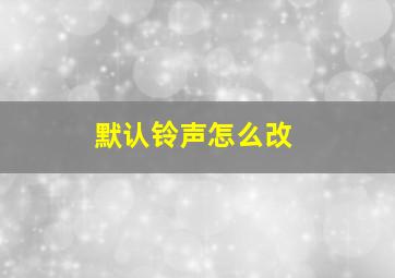 默认铃声怎么改