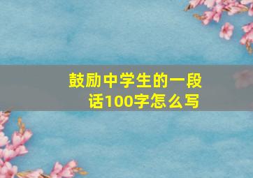 鼓励中学生的一段话100字怎么写