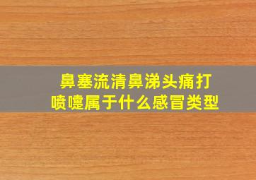 鼻塞流清鼻涕头痛打喷嚏属于什么感冒类型