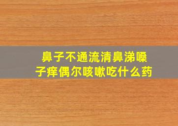 鼻子不通流清鼻涕嗓子痒偶尔咳嗽吃什么药