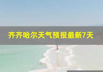 齐齐哈尔天气预报最新7天