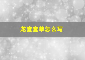 龙堂堂单怎么写