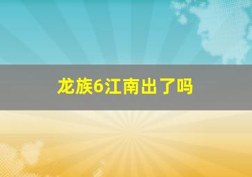 龙族6江南出了吗