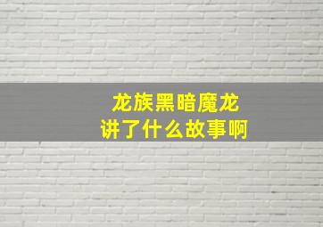 龙族黑暗魔龙讲了什么故事啊