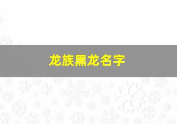 龙族黑龙名字